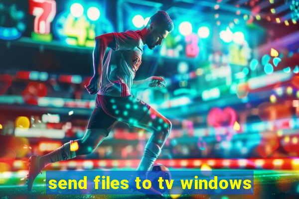 send files to tv windows